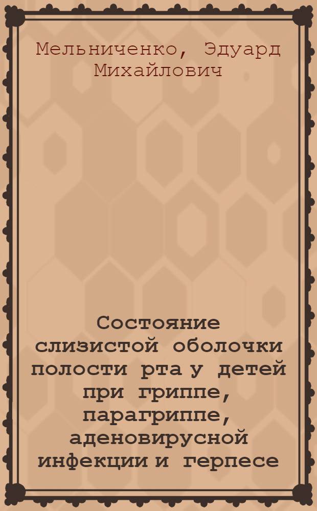 Состояние слизистой оболочки полости рта у детей при гриппе, парагриппе, аденовирусной инфекции и герпесе : Автореф. дис. на соиск. учен. степени канд. мед. наук : (14.771)
