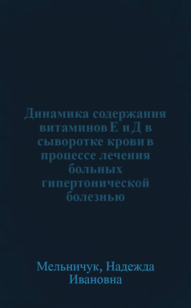 Динамика содержания витаминов Е и Д в сыворотке крови в процессе лечения больных гипертонической болезнью : Автореф. дис. на соискание учен. степени канд. мед. наук : (754)