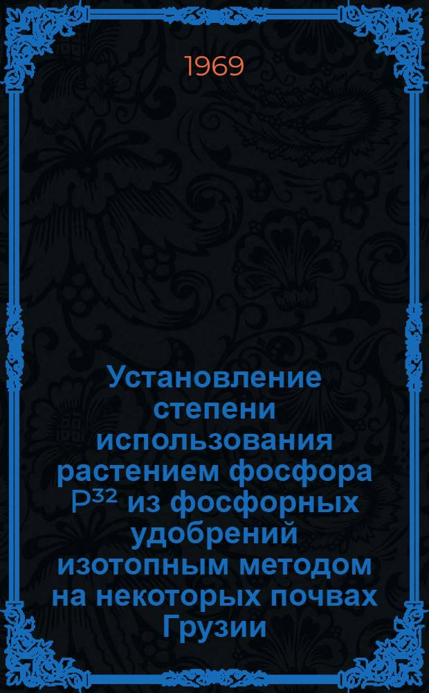 Установление степени использования растением фосфора P³² из фосфорных удобрений изотопным методом на некоторых почвах Грузии : Автореф. дис. на соискание учен. степени канд. биол. наук : (101)
