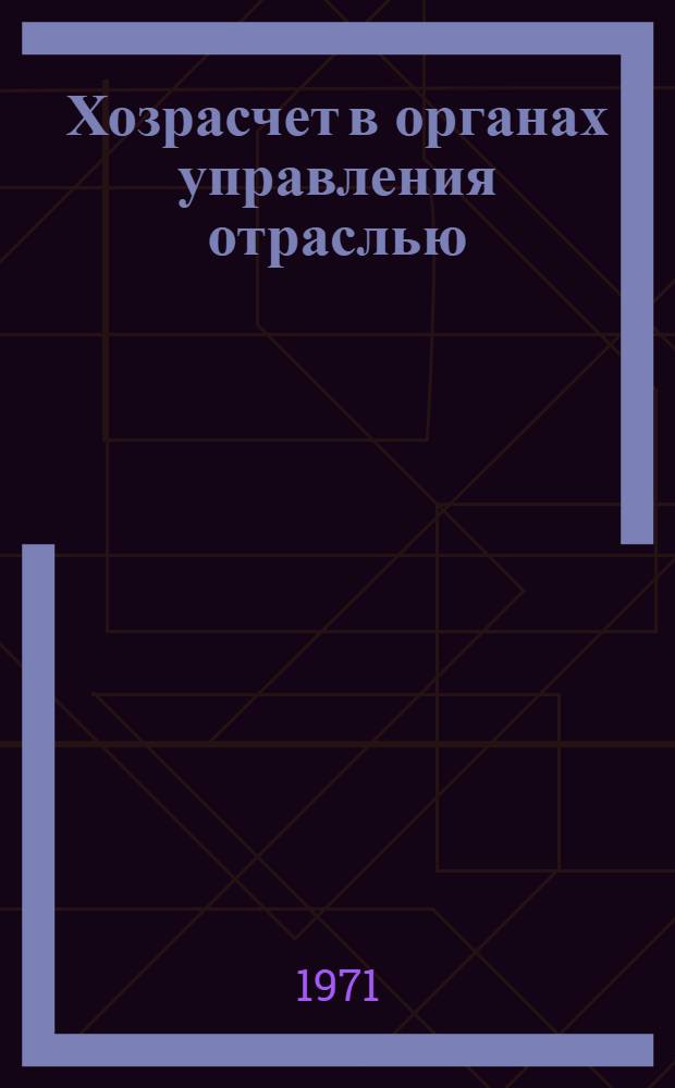 Хозрасчет в органах управления отраслью : (Опыт М-ва приборостроения, средств автоматизации и систем управления)