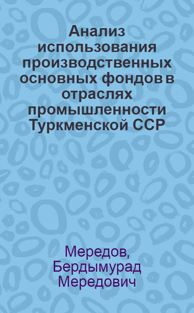 Анализ использования производственных основных фондов в отраслях промышленности Туркменской ССР