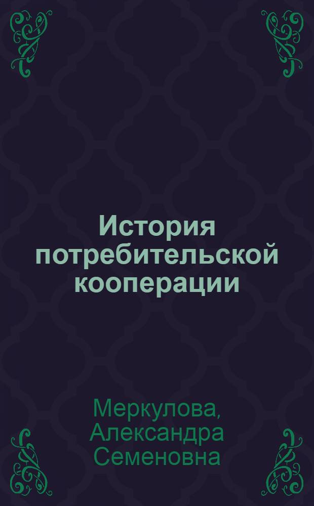 История потребительской кооперации : Учеб. пособие для кооп. учеб. заведений