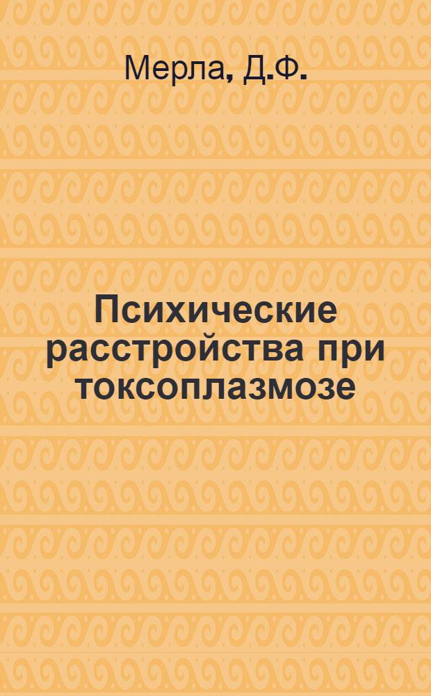 Психические расстройства при токсоплазмозе : (Клинико-параклинич. исследования) : Автореф. дис. на соискание учен. степени канд. мед. наук : (767)