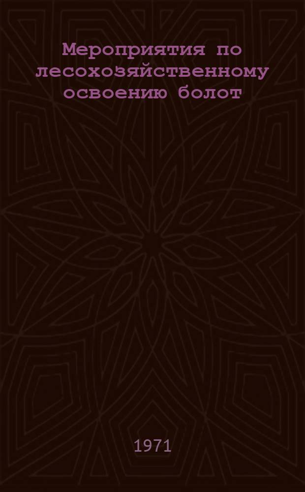 Мероприятия по лесохозяйственному освоению болот : (Врем. рекомендации)