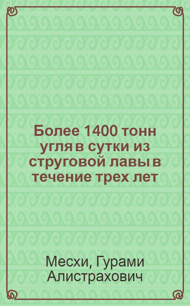 Более 1400 тонн угля в сутки из струговой лавы в течение трех лет : (Опыт работы бригады В.И. Щебетовского, шахтоуправление № 53/54 треста "Антрацит" комбината "Донбассантрацит")