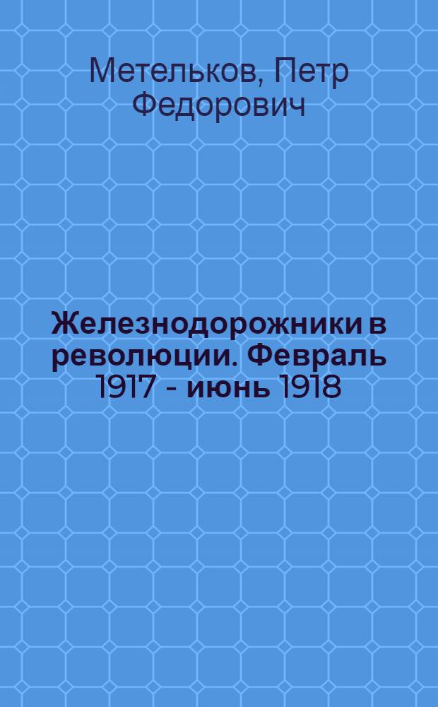 Железнодорожники в революции. Февраль 1917 - июнь 1918