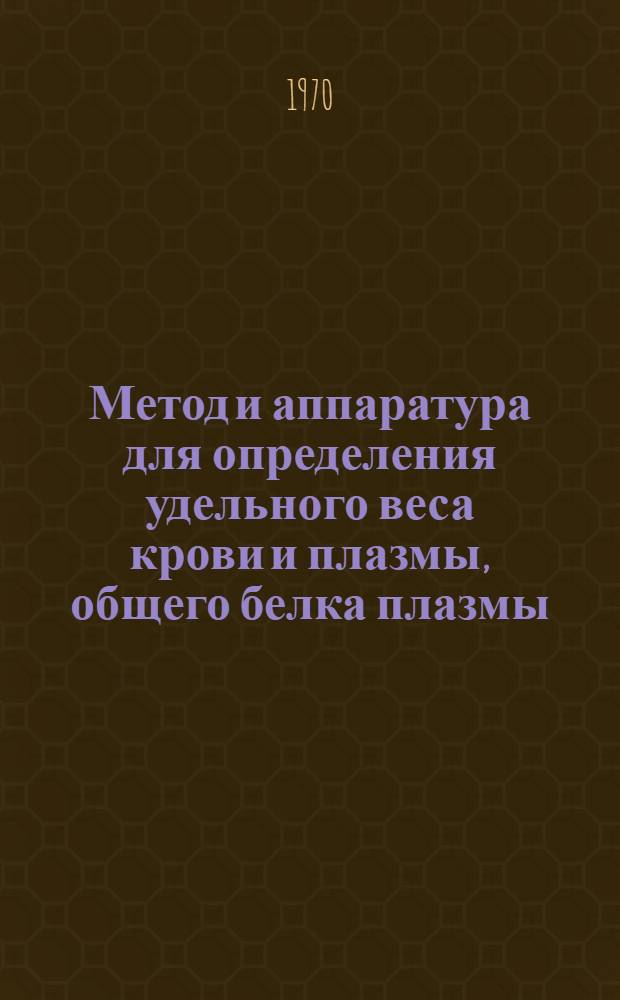 Метод и аппаратура для определения удельного веса крови и плазмы, общего белка плазмы, гемоглобина, гематокрита и их применение в медицине : (Метод. письмо)