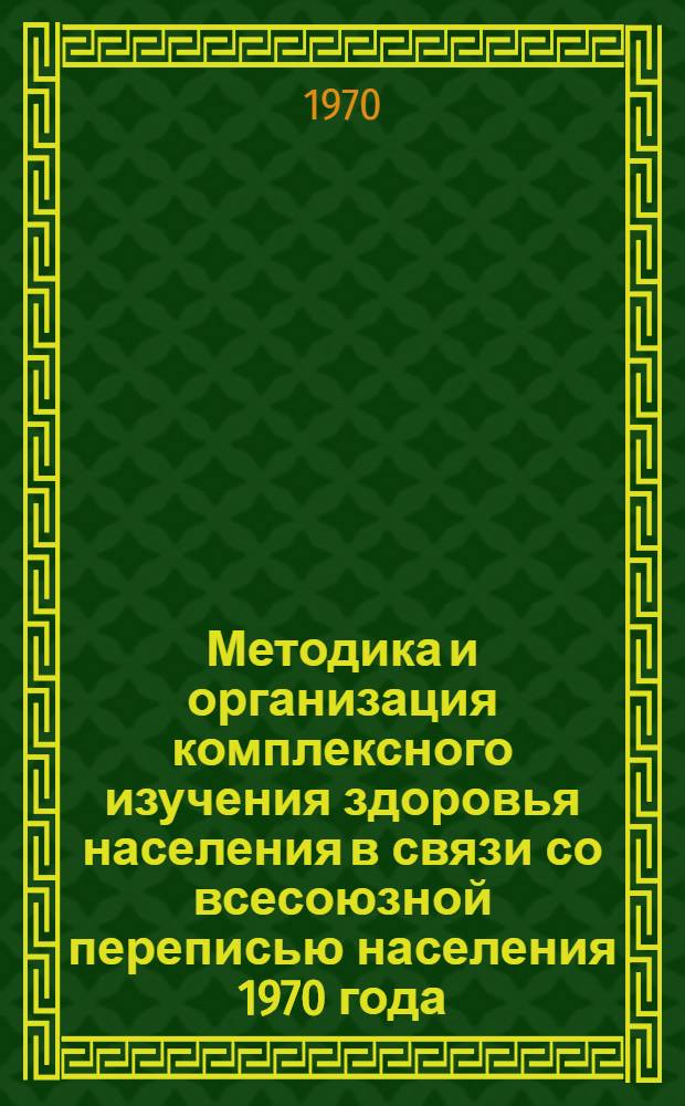 Методика и организация комплексного изучения здоровья населения в связи со всесоюзной переписью населения 1970 года : (Программа, обязательная для всех насел. пунктов, отобр. для изучения здоровья населения)