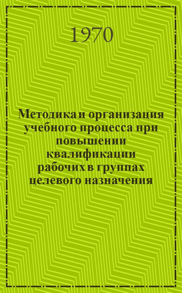Методика и организация учебного процесса при повышении квалификации рабочих в группах целевого назначения : Метод. рекомендации