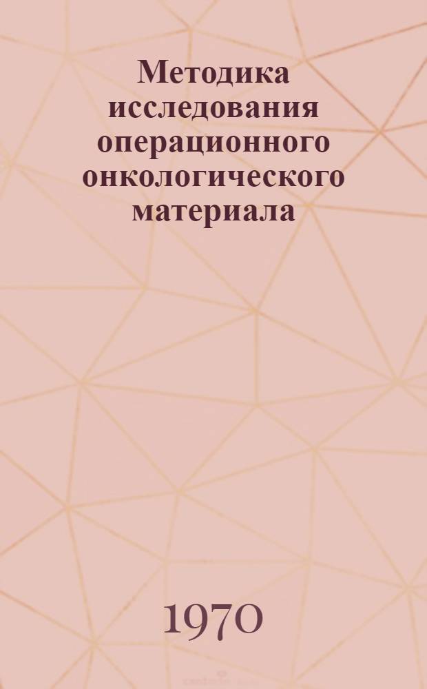 Методика исследования операционного онкологического материала : (Метод. письмо)