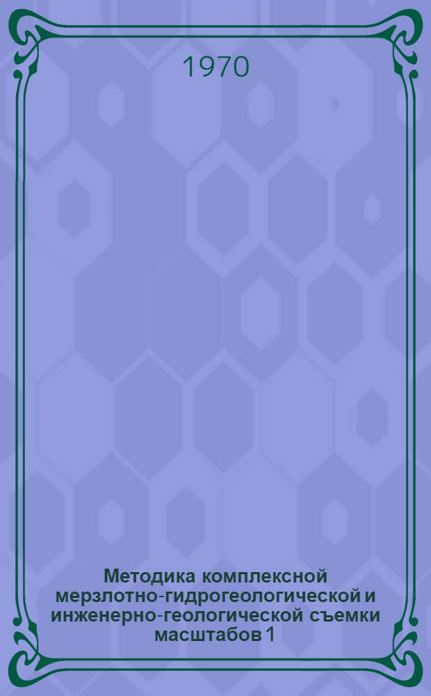 Методика комплексной мерзлотно-гидрогеологической и инженерно-геологической съемки масштабов 1:200000 и 1:500000