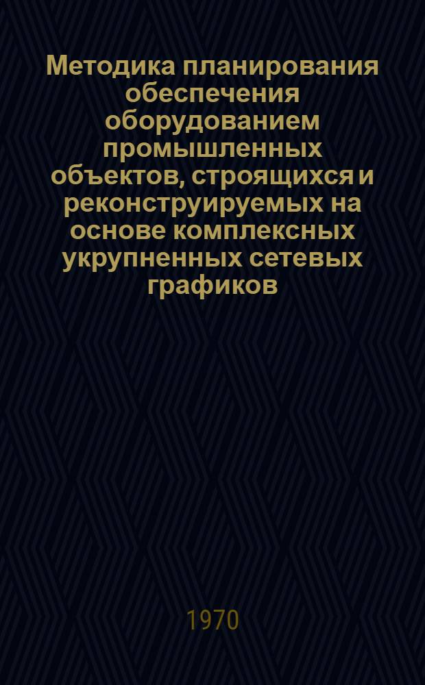 Методика планирования обеспечения оборудованием промышленных объектов, строящихся и реконструируемых на основе комплексных укрупненных сетевых графиков