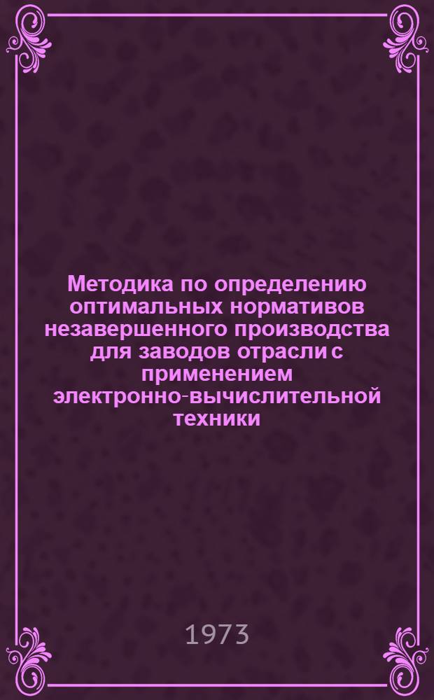 Методика по определению оптимальных нормативов незавершенного производства для заводов отрасли с применением электронно-вычислительной техники