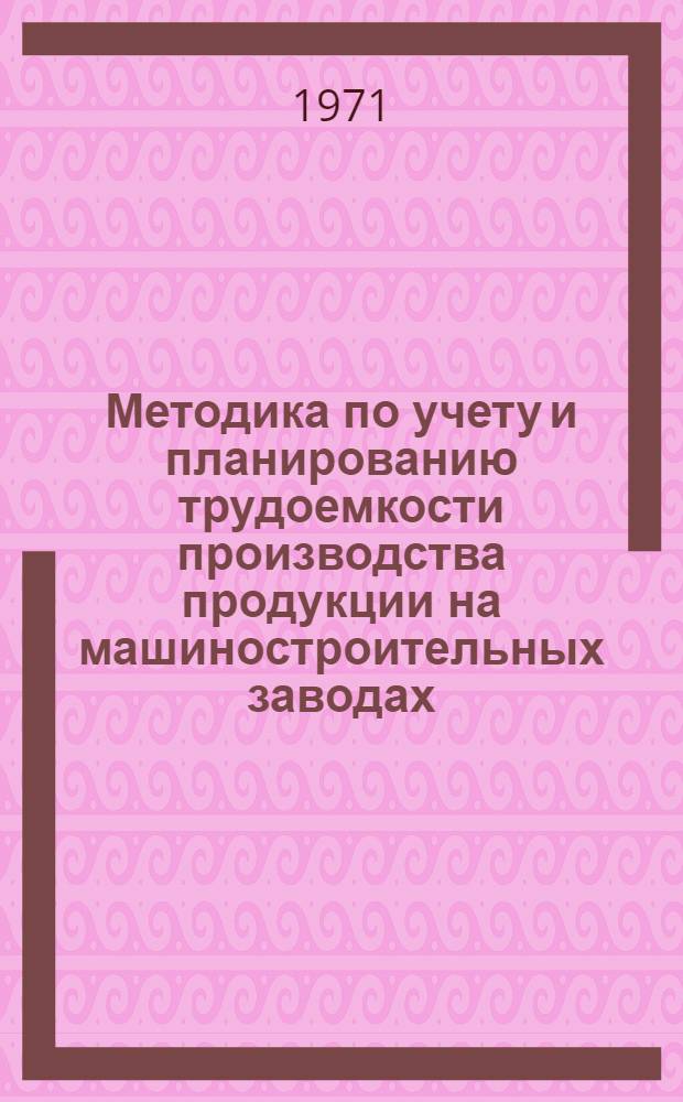 Методика по учету и планированию трудоемкости производства продукции на машиностроительных заводах, предприятиях по ремонту нефтяного оборудования и инструмента, на заводах по производству специальных материалов для бурения и эксплуатации скважин