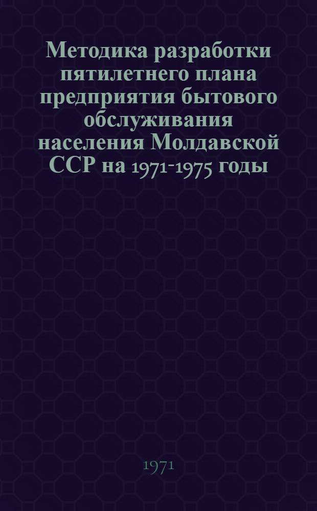 Методика разработки пятилетнего плана предприятия бытового обслуживания населения Молдавской ССР на 1971-1975 годы