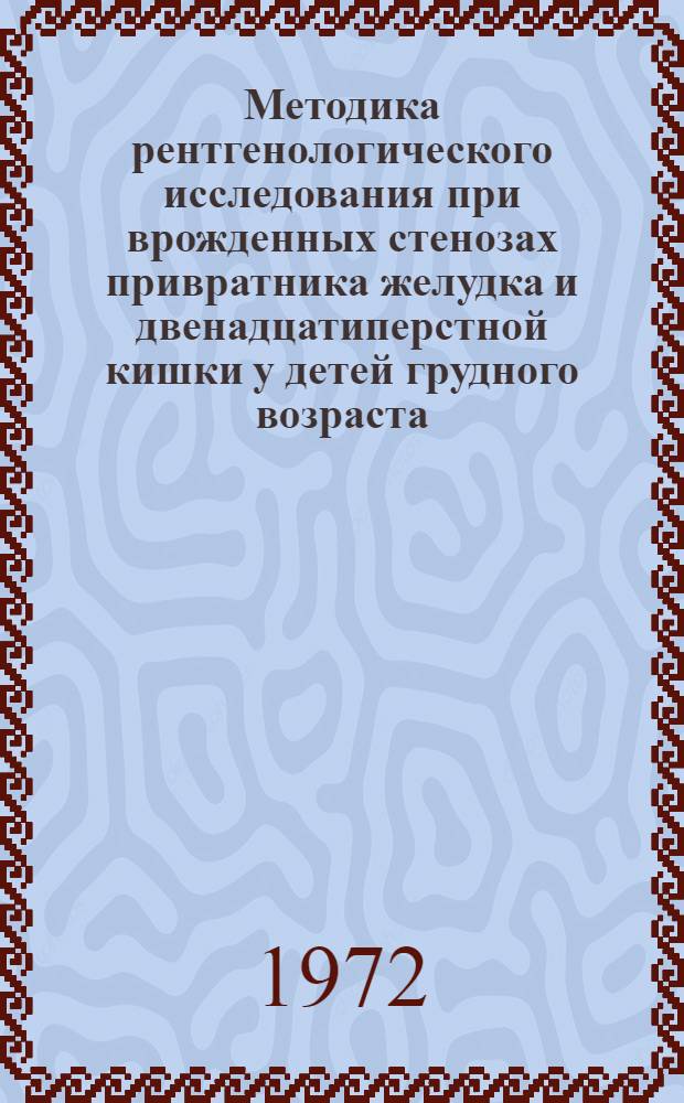 Методика рентгенологического исследования при врожденных стенозах привратника желудка и двенадцатиперстной кишки у детей грудного возраста : Метод. письмо