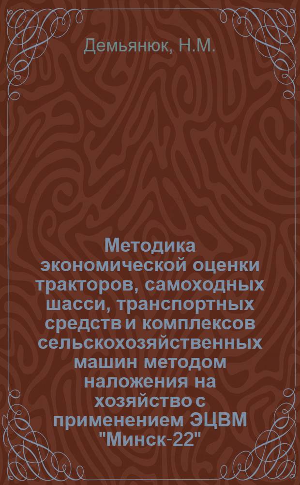 Методика экономической оценки тракторов, самоходных шасси, транспортных средств и комплексов сельскохозяйственных машин методом наложения на хозяйство с применением ЭЦВМ "Минск-22"