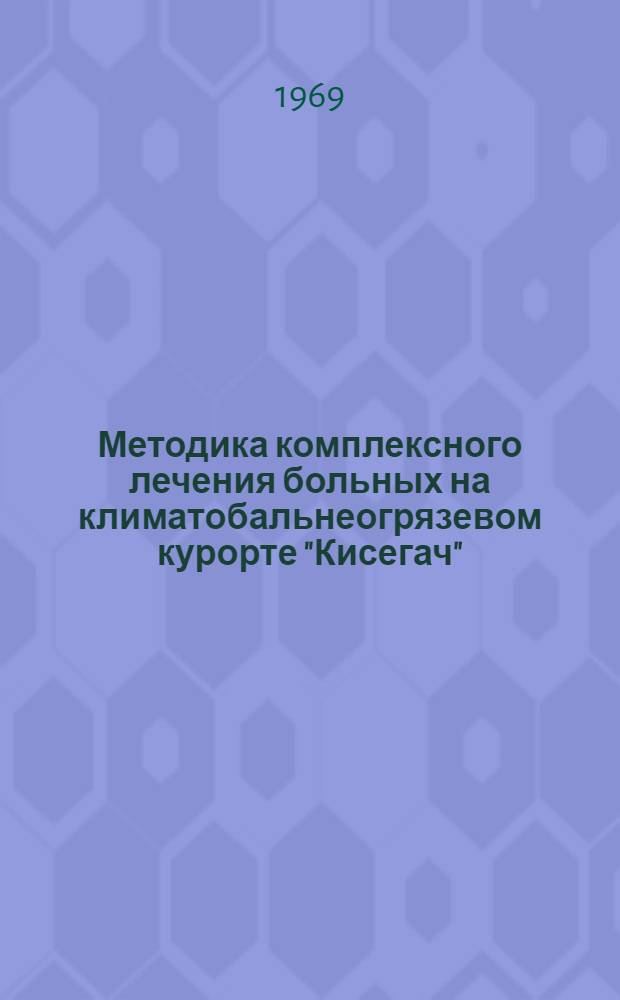Методика комплексного лечения больных на климатобальнеогрязевом курорте "Кисегач" : (Метод. пособие для практ. врачей) : Сборник статей