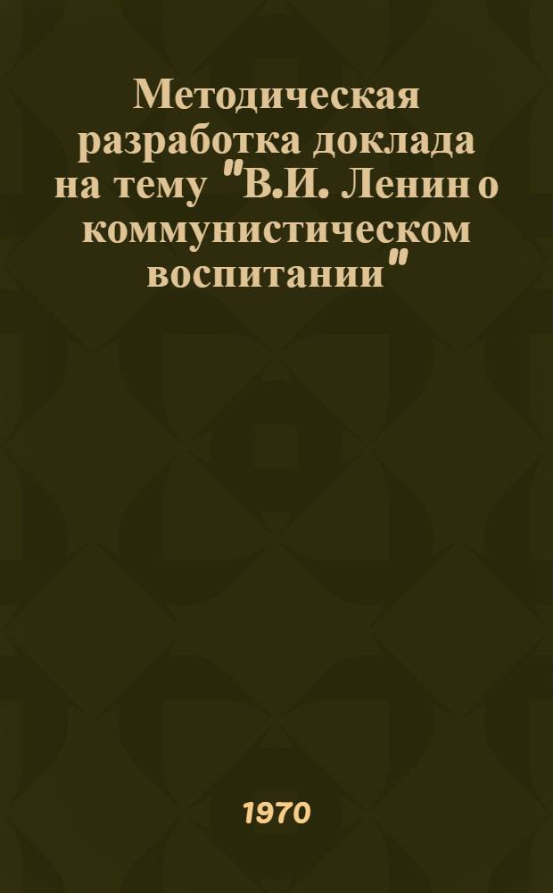 Методическая разработка доклада на тему "В.И. Ленин о коммунистическом воспитании"