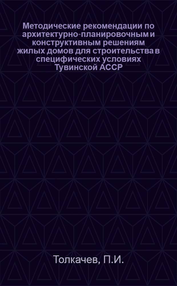 Методические рекомендации по архитектурно-планировочным и конструктивным решениям жилых домов для строительства в специфических условиях Тувинской АССР