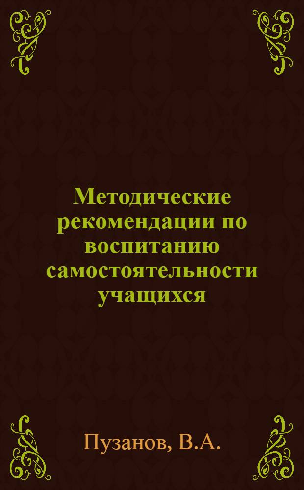 Методические рекомендации по воспитанию самостоятельности учащихся : (Для преподавателей сред. с.-х. учеб. заведений)