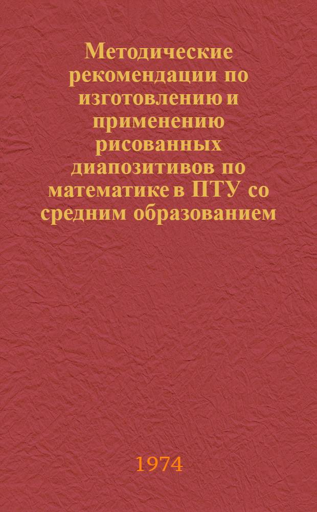 Методические рекомендации по изготовлению и применению рисованных диапозитивов по математике в ПТУ со средним образованием
