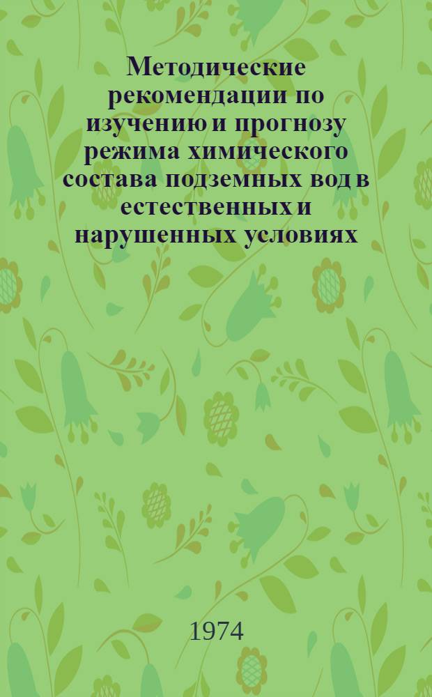 Методические рекомендации по изучению и прогнозу режима химического состава подземных вод в естественных и нарушенных условиях : (Предназначается для режимных гидрогеол. партий М-ва геологии СССР)