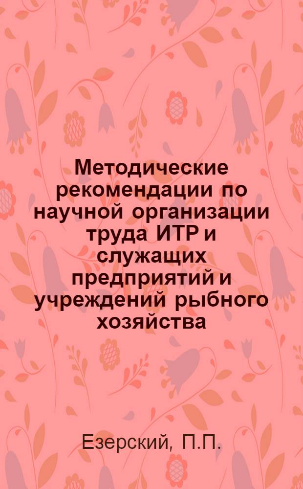 Методические рекомендации по научной организации труда ИТР и служащих предприятий и учреждений рыбного хозяйства