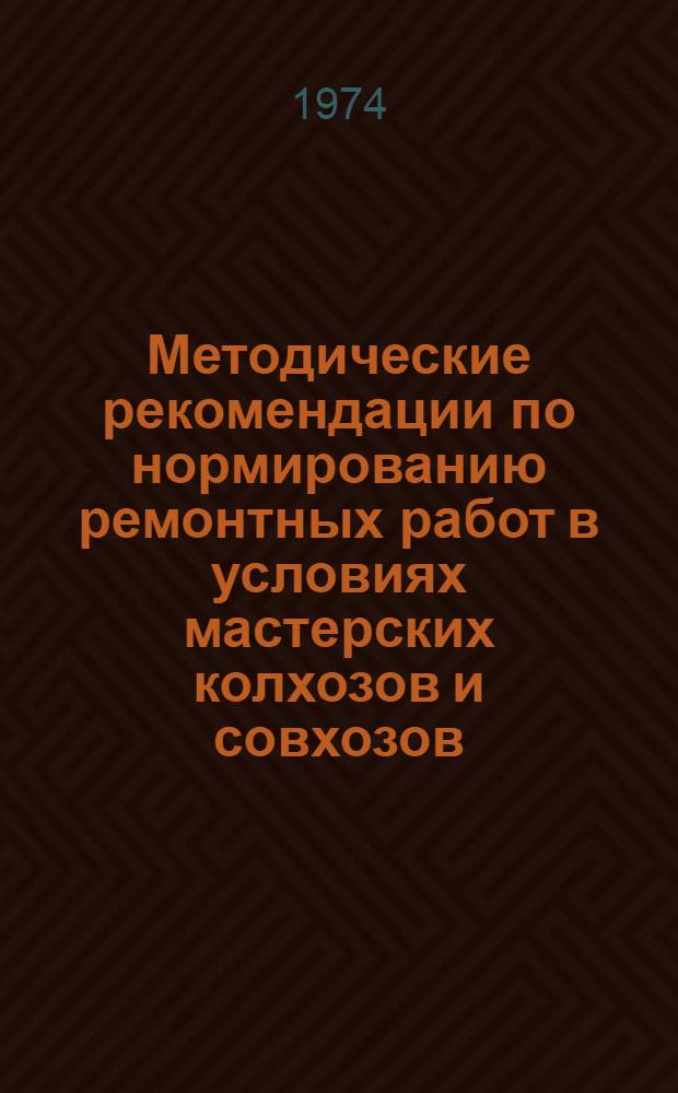 Методические рекомендации по нормированию ремонтных работ в условиях мастерских колхозов и совхозов