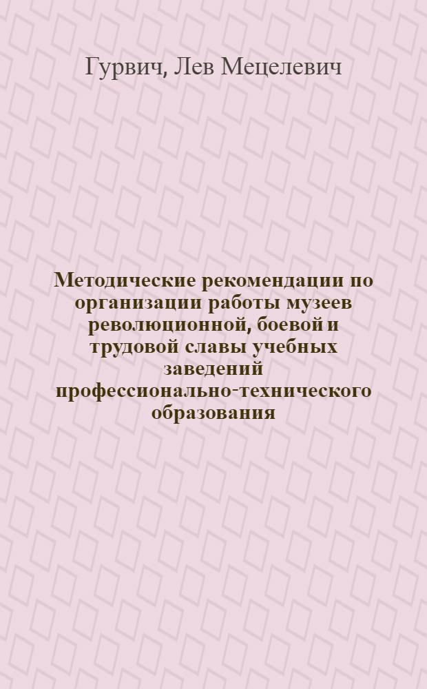 Методические рекомендации по организации работы музеев революционной, боевой и трудовой славы учебных заведений профессионально-технического образования