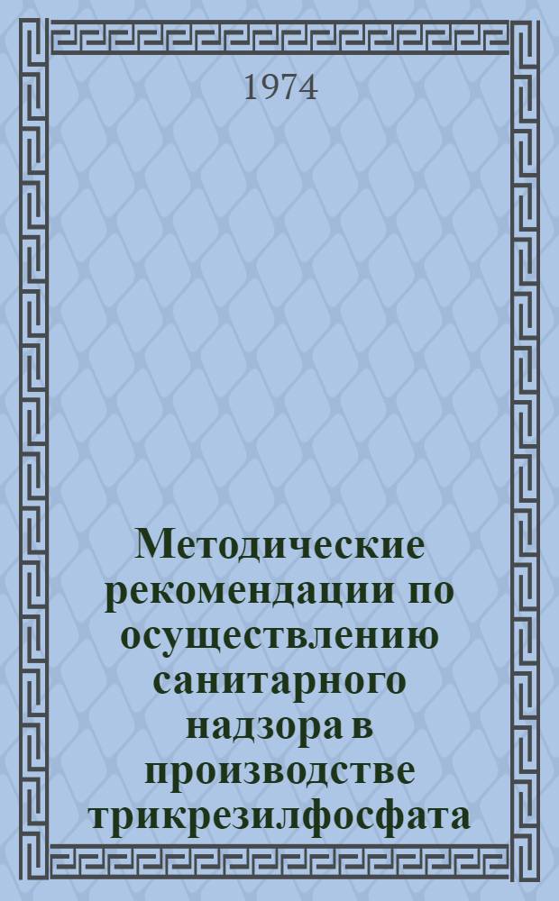 Методические рекомендации по осуществлению санитарного надзора в производстве трикрезилфосфата : (Вопросы гигиены труда, ранней диагностики и профилактики профзаболеваний)