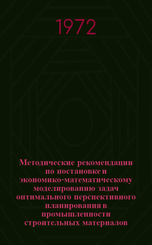 Методические рекомендации по постановке и экономико-математическому моделированию задач оптимального перспективного планирования в промышленности строительных материалов