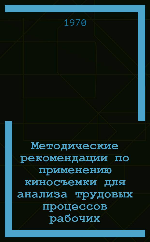 Методические рекомендации по применению киносъемки для анализа трудовых процессов рабочих : (На примере текстильной, обувной и кондитерской отраслей пром-сти)