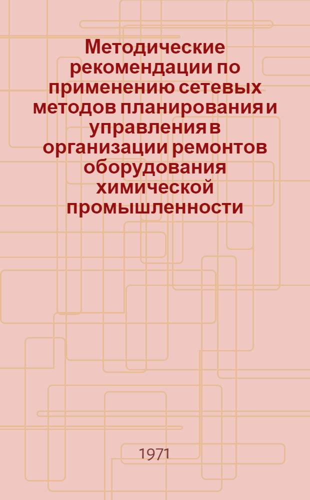 Методические рекомендации по применению сетевых методов планирования и управления в организации ремонтов оборудования химической промышленности