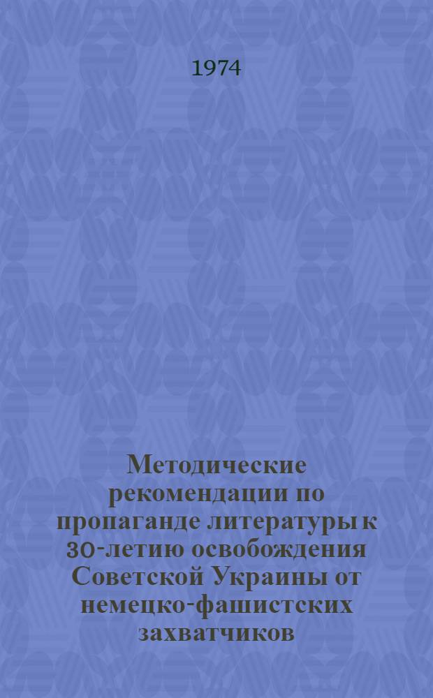 Методические рекомендации по пропаганде литературы к 30-летию освобождения Советской Украины от немецко-фашистских захватчиков