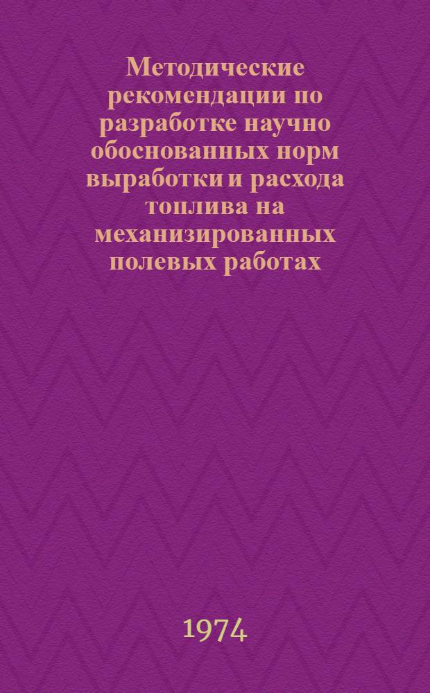 Методические рекомендации по разработке научно обоснованных норм выработки и расхода топлива на механизированных полевых работах