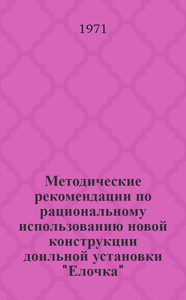 Методические рекомендации по рациональному использованию новой конструкции доильной установки "Елочка"
