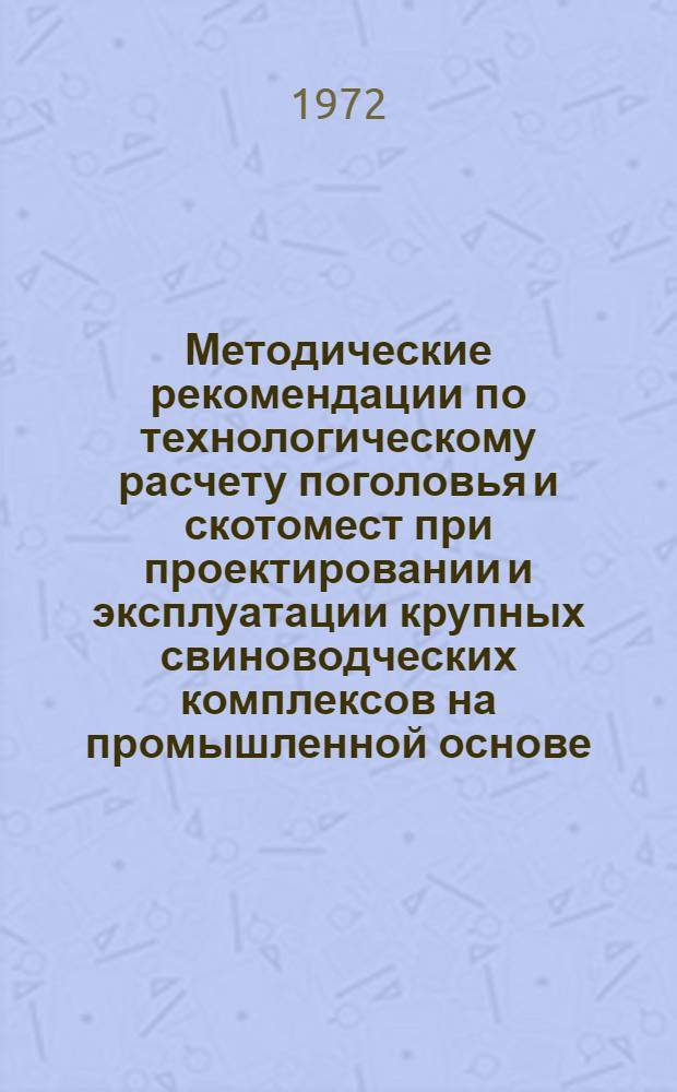 Методические рекомендации по технологическому расчету поголовья и скотомест при проектировании и эксплуатации крупных свиноводческих комплексов на промышленной основе (для товарного сектора)