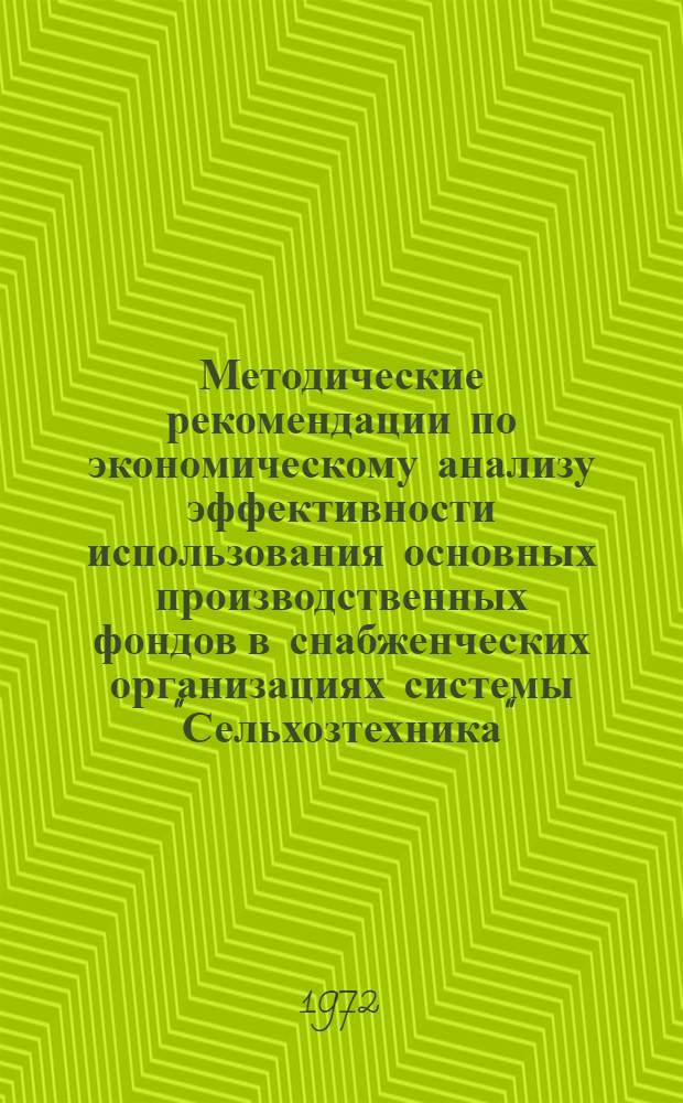 Методические рекомендации по экономическому анализу эффективности использования основных производственных фондов в снабженческих организациях системы "Сельхозтехника"