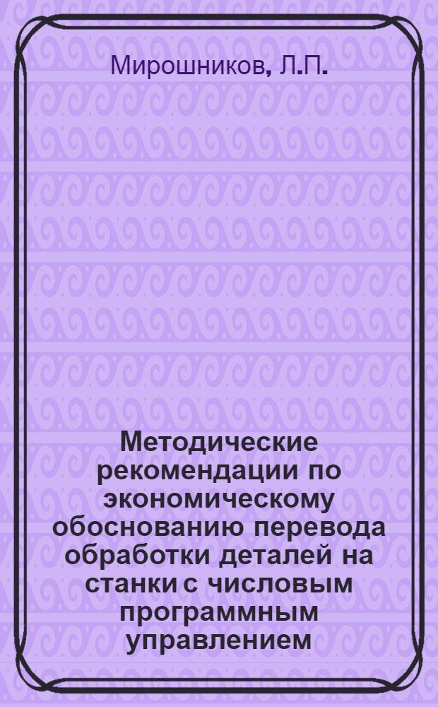 Методические рекомендации по экономическому обоснованию перевода обработки деталей на станки с числовым программным управлением