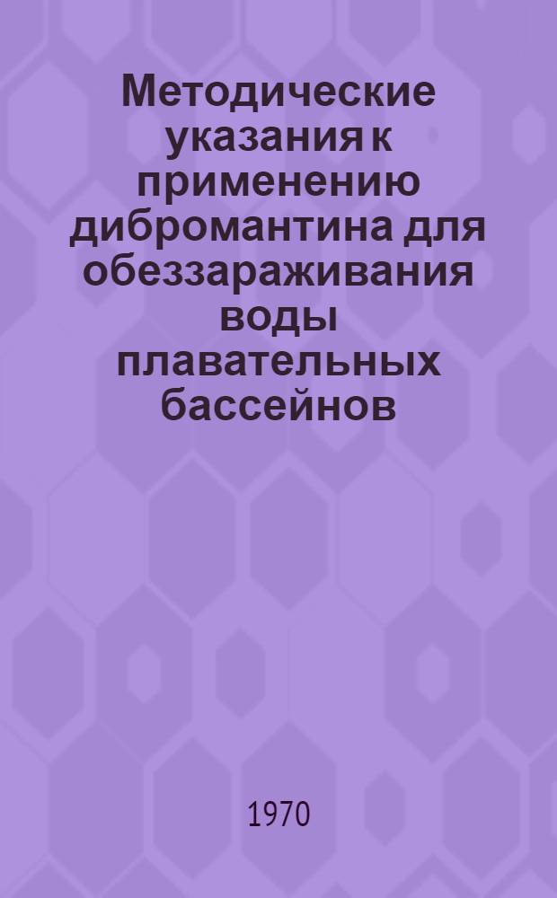 Методические указания к применению дибромантина для обеззараживания воды плавательных бассейнов : (Инструктивно-метод. указания) : Для сан. врачей, врачей врачебно-физкультурных диспансеров, обслуживающих пловцов, и для работников плавательных бассейнов