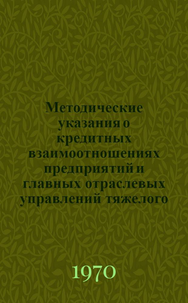 Методические указания о кредитных взаимоотношениях предприятий и главных отраслевых управлений тяжелого, энергетического и транспортного машиностроения с Госбанком СССР : Планирование и использование кредита
