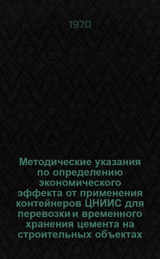 Методические указания по определению экономического эффекта от применения контейнеров ЦНИИС для перевозки и временного хранения цемента на строительных объектах