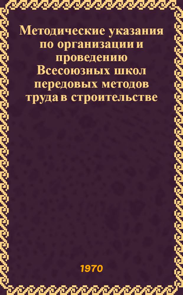 Методические указания по организации и проведению Всесоюзных школ передовых методов труда в строительстве