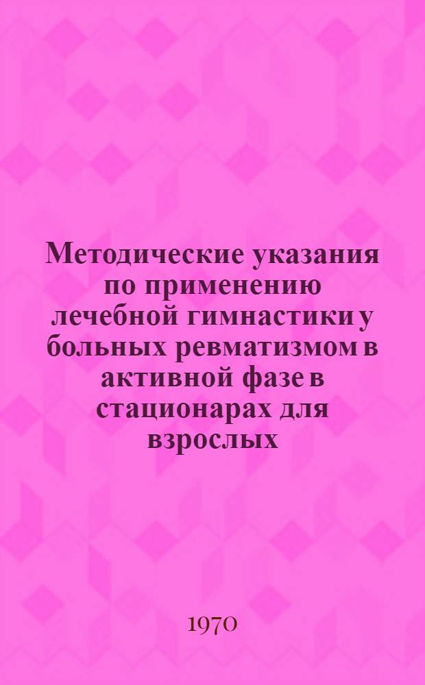 Методические указания по применению лечебной гимнастики у больных ревматизмом в активной фазе в стационарах для взрослых