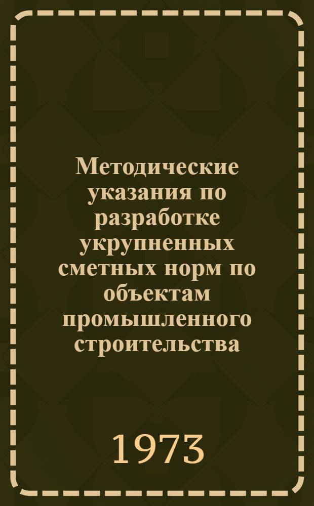 Методические указания по разработке укрупненных сметных норм по объектам промышленного строительства : Утв. 2/VIII 1973 г