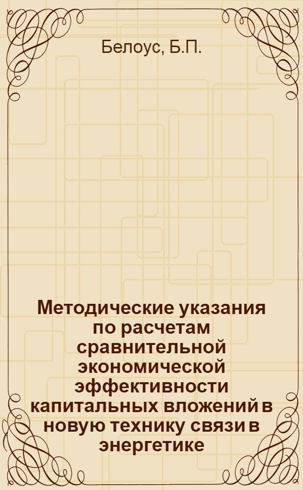 Методические указания по расчетам сравнительной экономической эффективности капитальных вложений в новую технику связи в энергетике