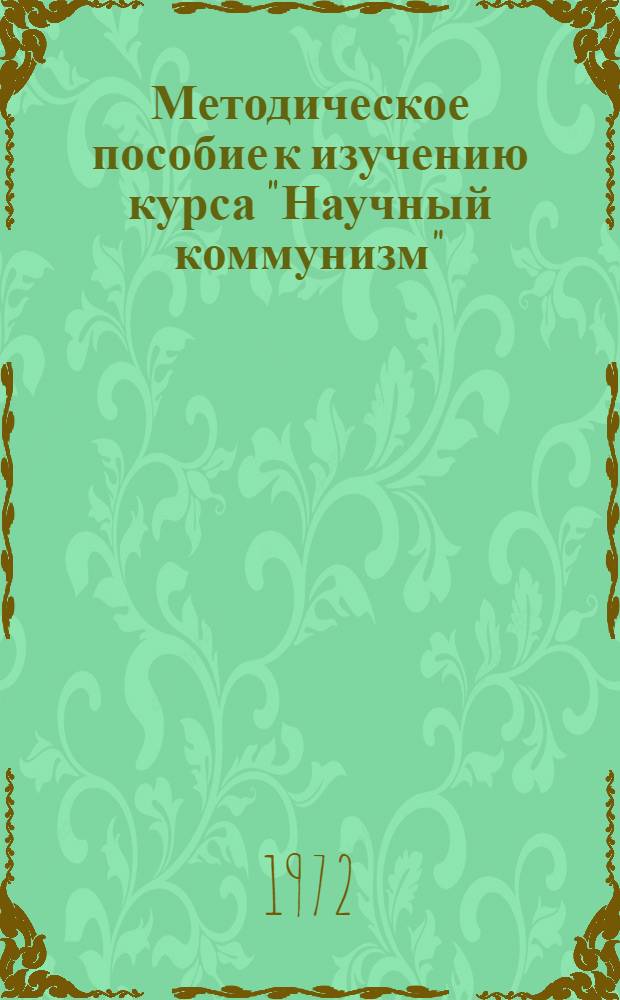 Методическое пособие к изучению курса "Научный коммунизм" : Для слушателей ЗВПШ при ЦК КПСС и ун-тов. марксизма-ленинизма