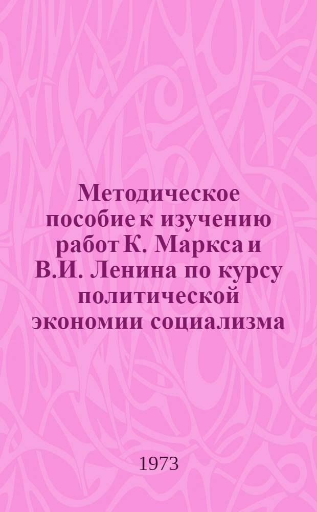 Методическое пособие к изучению работ К. Маркса и В.И. Ленина по курсу политической экономии социализма : Для слушателей ЗВПШ при ЦК КПСС