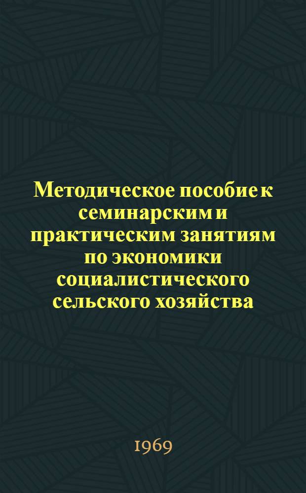 Методическое пособие к семинарским и практическим занятиям по экономики социалистического сельского хозяйства : Для студентов IV курса фак. механизации и электрификации с.-х. производства